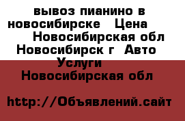 вывоз пианино в новосибирске › Цена ­ 3 500 - Новосибирская обл., Новосибирск г. Авто » Услуги   . Новосибирская обл.